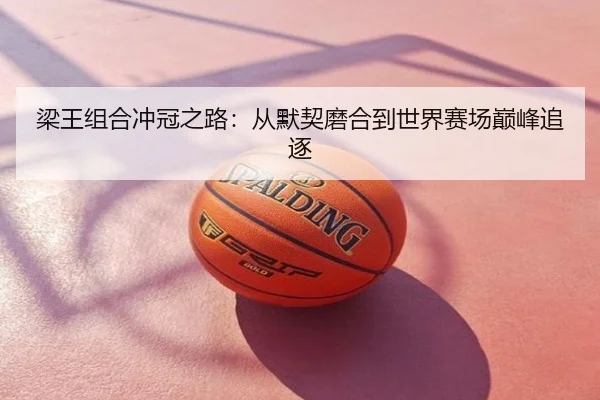 梁王组合冲冠之路：从默契磨合到世界赛场巅峰追逐