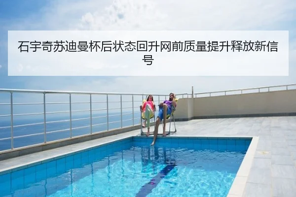 石宇奇苏迪曼杯后状态回升网前质量提升释放新信号