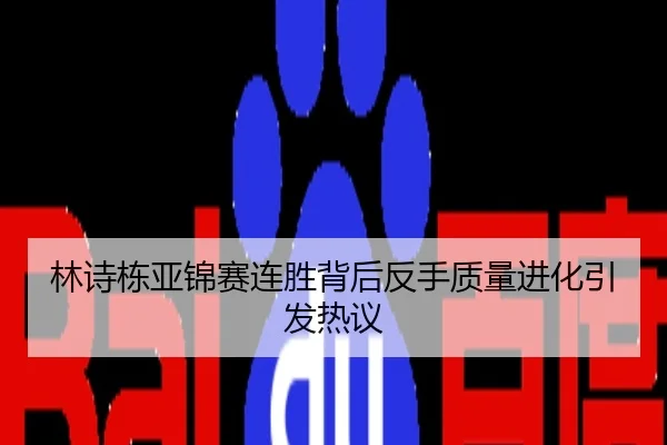 林诗栋亚锦赛连胜背后反手质量进化引发热议