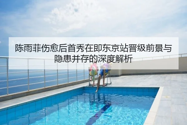 陈雨菲伤愈后首秀在即东京站晋级前景与隐患并存的深度解析