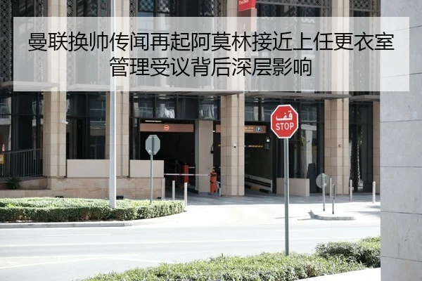 曼联换帅传闻再起阿莫林接近上任更衣室管理受议背后深层影响